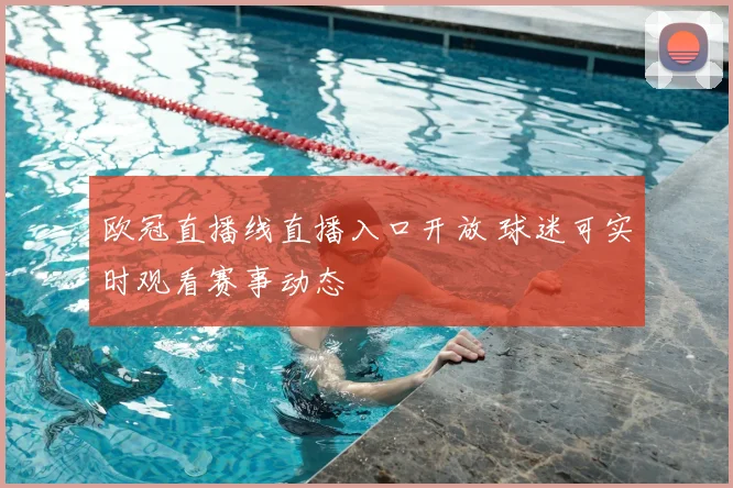 欧冠直播线直播入口开放 球迷可实时观看赛事动态