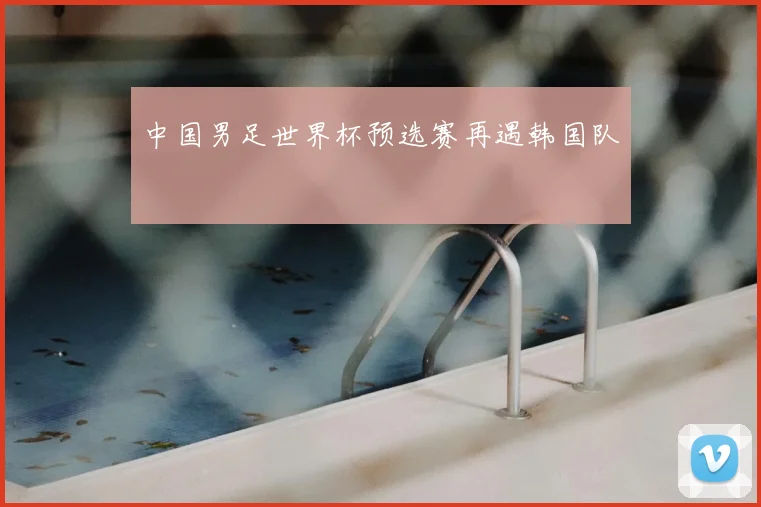 中国男足世界杯预选赛再遇韩国队